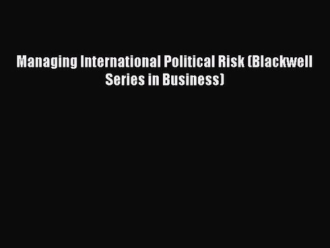 Read Managing International Political Risk (Blackwell Series in Business) Ebook Free