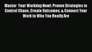 Read Master  Your Workday Now!: Proven Strategies to Control Chaos Create Outcomes & Connect