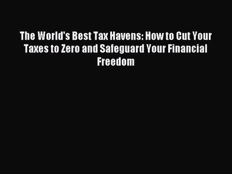 Read The World's Best Tax Havens: How to Cut Your Taxes to Zero and Safeguard Your Financial