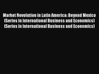 Read Market Revolution in Latin America: Beyond Mexico (Series in International Business and