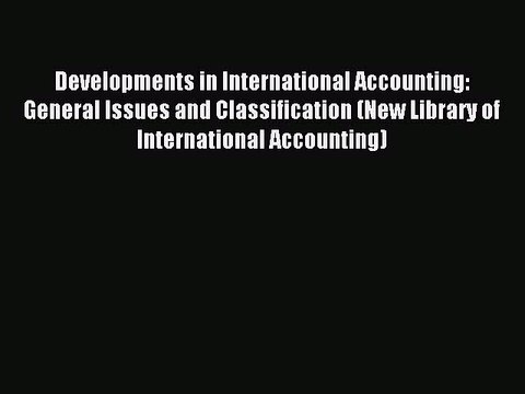 Read Developments in International Accounting: General Issues and Classification (New Library