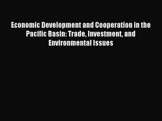 Read Economic Development and Cooperation in the Pacific Basin: Trade Investment and Environmental
