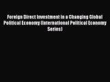 Read Foreign Direct Investment in a Changing Global Political Economy (International Political