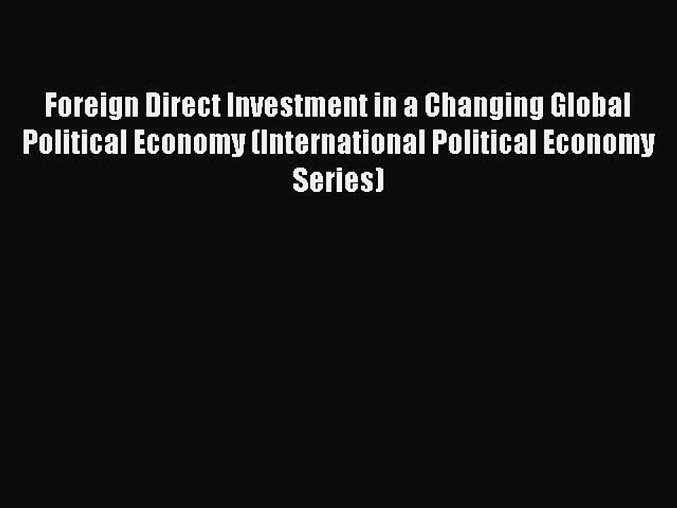 Read Foreign Direct Investment in a Changing Global Political Economy (International Political
