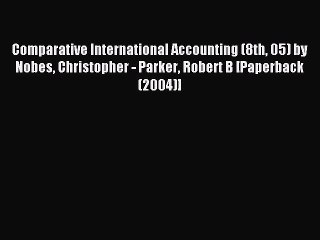 Read Comparative International Accounting (8th 05) by Nobes Christopher - Parker Robert B [Paperback