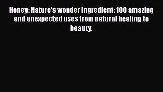 Read Honey: Nature's wonder ingredient: 100 amazing and unexpected uses from natural healing