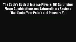 Read The Cook's Book of Intense Flavors: 101 Surprising Flavor Combinations and Extraordinary