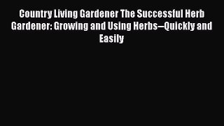 Read Country Living Gardener The Successful Herb Gardener: Growing and Using Herbs--Quickly