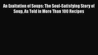Read An Exaltation of Soups: The Soul-Satisfying Story of Soup As Told in More Than 100 Recipes