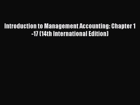 Read Introduction to Management Accounting: Chapter 1-17 (14th International Edition) Ebook