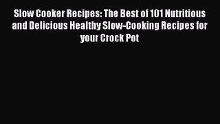 Read Slow Cooker Recipes: The Best of 101 Nutritious and Delicious Healthy Slow-Cooking Recipes