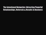 Read The Intentional Networker: Attracting Powerful Relationships Referrals & Results in Business