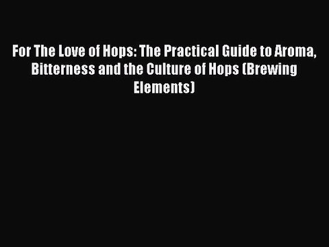 [Download] For The Love of Hops: The Practical Guide to Aroma Bitterness and the Culture of