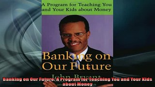 EBOOK ONLINE  Banking on Our Future A Program for Teaching You and Your Kids about Money  FREE BOOOK ONLINE