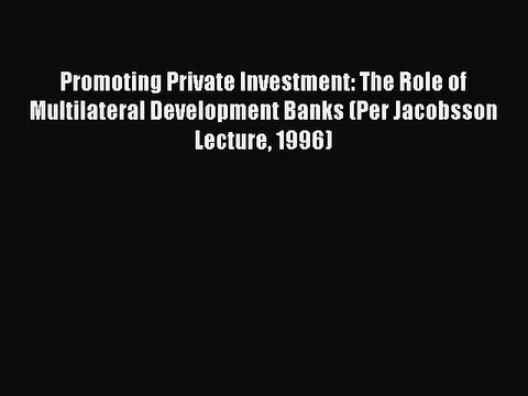 Read Promoting Private Investment: The Role of Multilateral Development Banks (Per Jacobsson