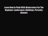 [PDF] Learn How to Paint With Watercolors For The Beginner: Landscapes Buildings Portraits