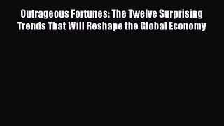 Read Outrageous Fortunes: The Twelve Surprising Trends That Will Reshape the Global Economy