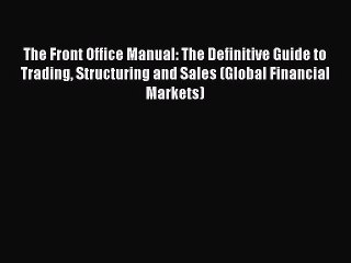 Read The Front Office Manual: The Definitive Guide to Trading Structuring and Sales (Global