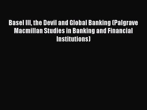 Read Basel III the Devil and Global Banking (Palgrave Macmillan Studies in Banking and Financial