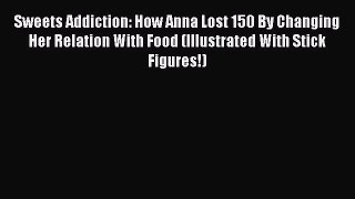 [PDF] Sweets Addiction: How Anna Lost 150 By Changing Her Relation With Food (Illustrated With