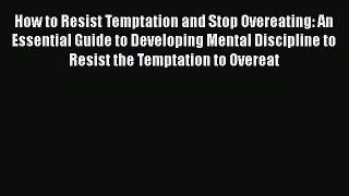 [PDF] How to Resist Temptation and Stop Overeating: An Essential Guide to Developing Mental