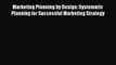 Download Marketing Planning by Design: Systematic Planning for Successful Marketing Strategy