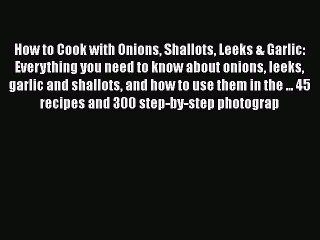 Read How to Cook with Onions Shallots Leeks & Garlic: Everything you need to know about onions