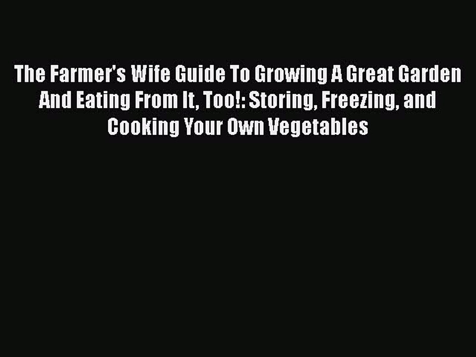 Read The Farmer's Wife Guide To Growing A Great Garden And Eating From It Too!: Storing Freezing
