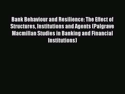 Read Bank Behaviour and Resilience: The Effect of Structures Institutions and Agents (Palgrave