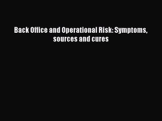 Download Back Office and Operational Risk: Symptoms sources and cures PDF Free