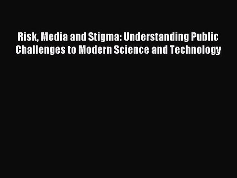 Read Risk Media and Stigma: Understanding Public Challenges to Modern Science and Technology