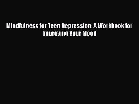 [Download] Mindfulness for Teen Depression: A Workbook for Improving Your Mood PDF Online