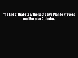 [Download] The End of Diabetes: The Eat to Live Plan to Prevent and Reverse Diabetes Read Free
