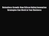 Read Relentless Growth: How Silicon Valley Innovation Strategies Can Work in Your Business