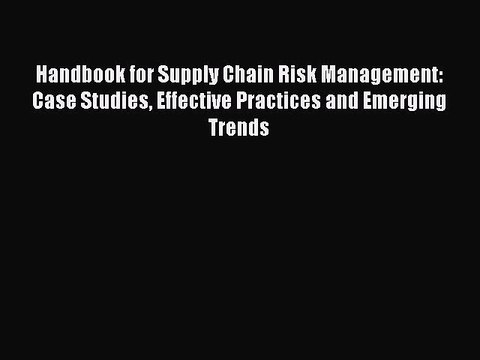 Read Handbook for Supply Chain Risk Management: Case Studies Effective Practices and Emerging