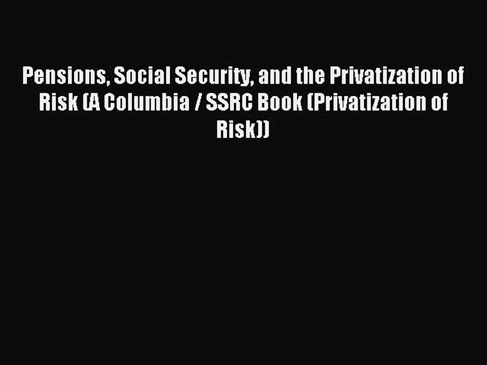 Read Pensions Social Security and the Privatization of Risk (A Columbia / SSRC Book (Privatization