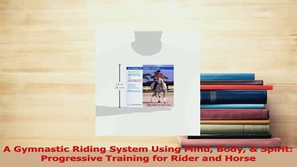 Download  A Gymnastic Riding System Using Mind Body  Spirit Progressive Training for Rider and Free Books