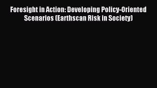 Read Foresight in Action: Developing Policy-Oriented Scenarios (Earthscan Risk in Society)