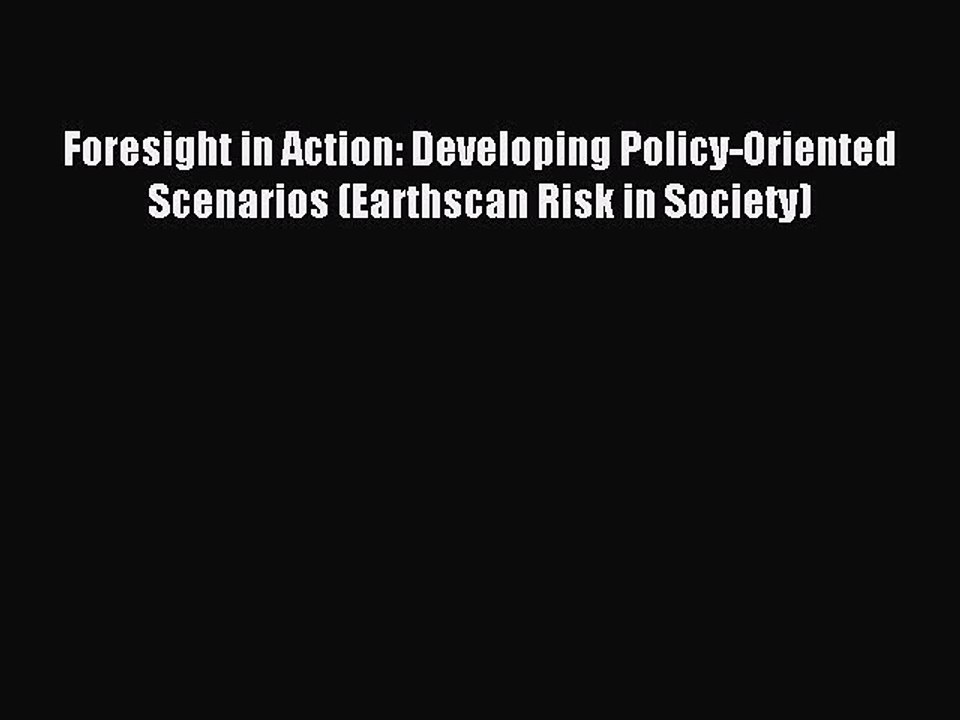 Read Foresight in Action: Developing Policy-Oriented Scenarios (Earthscan Risk in Society)
