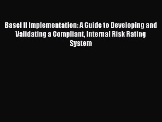 Read Basel II Implementation: A Guide to Developing and Validating a Compliant Internal Risk