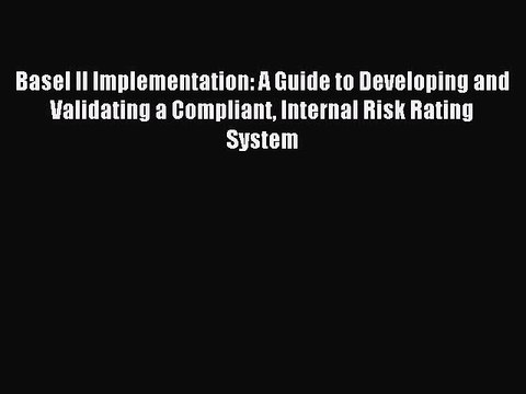 Read Basel II Implementation: A Guide to Developing and Validating a Compliant Internal Risk