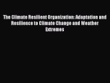 Read The Climate Resilient Organization: Adaptation and Resilience to Climate Change and Weather