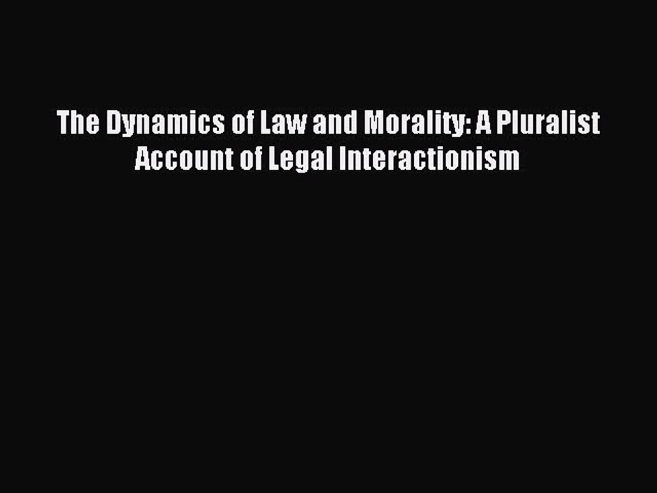 Read The Dynamics of Law and Morality: A Pluralist Account of Legal Interactionism Ebook Free