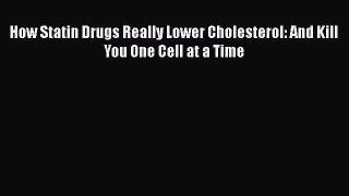 [PDF] How Statin Drugs Really Lower Cholesterol: And Kill You One Cell at a Time Read Online