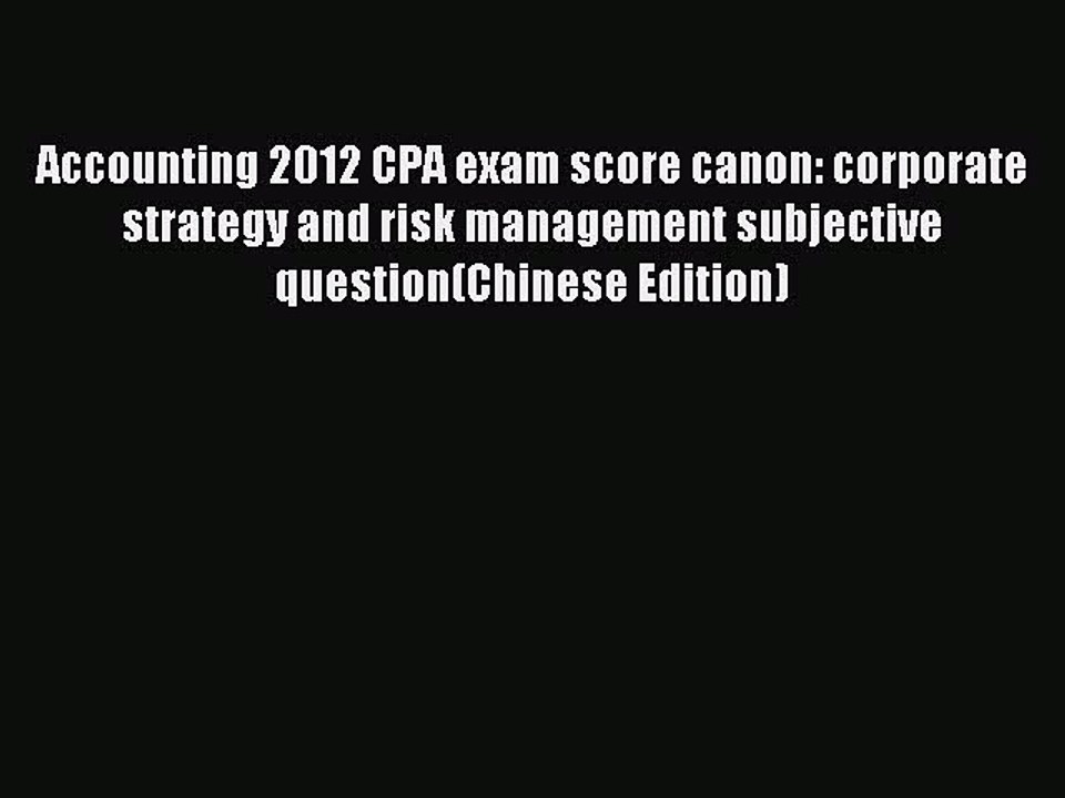 Read Accounting 2012 CPA exam score canon: corporate strategy and risk management subjective
