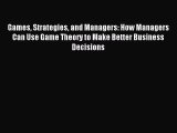 Read Games Strategies and Managers: How Managers Can Use Game Theory to Make Better Business