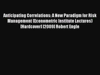 Read Anticipating Correlations: A New Paradigm for Risk Management (Econometric Institute Lectures)