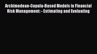 Read Archimedean-Copula-Based Models in Financial Risk Management: - Estimating and Evaluating