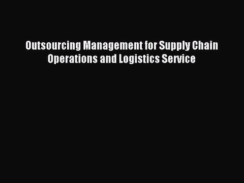 Read Outsourcing Management for Supply Chain Operations and Logistics Service Ebook Free