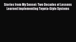 Read Stories from My Sensei: Two Decades of Lessons Learned Implementing Toyota-Style Systems